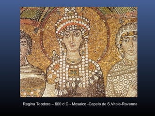 Regina Teodora – 600 d.C - Mosaico -Capela de S.Vitale-Ravenna
 
