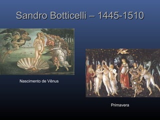 Nascimento de Vênus
Primavera
Sandro Botticelli – 1445-1510
Sandro Botticelli – 1445-1510
 