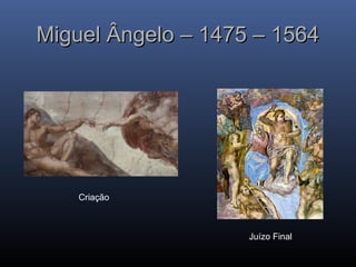 Miguel Ângelo – 1475 – 1564
Miguel Ângelo – 1475 – 1564
Criação
Juízo Final
 