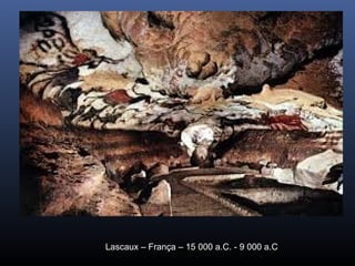 Lascaux – França – 15 000 a.C. - 9 000 a.C
 