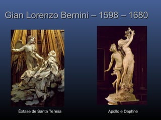 Gian Lorenzo Bernini – 1598 – 1680
Gian Lorenzo Bernini – 1598 – 1680
Êxtase de Santa Teresa Apollo e Daphne
 