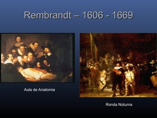 Rembrandt – 1606 - 1669
Rembrandt – 1606 - 1669
Aula de Anatomia
Ronda Noturna
 