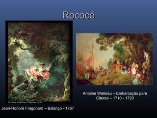 Rococó
Rococó
Jean-Honoré Fragonard – Balanço - 1767
Antoine Watteau – Embarcação para
Citeres – 1710 - 1720
 