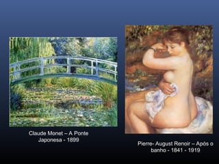 Claude Monet – A Ponte
Japonesa - 1899
Pierre- August Renoir – Após o
banho - 1841 - 1919
 