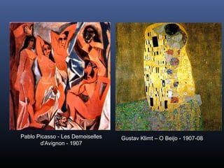 Pablo Picasso - Les Demoiselles
d'Avignon - 1907
Gustav Klimt – O Beijo - 1907-08
 