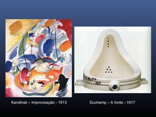 Kandinsk – Improvisação - 1913 Duchamp – A fonte - 1917
 