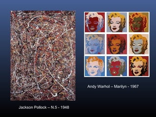 Jackson Pollock – N.5 - 1948
Andy Warhol – Marilyn - 1967
 