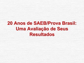 20 Anos de SAEB/Prova Brasil:
Uma Avaliação de Seus
Resultados
 