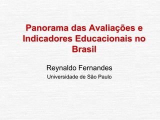 Panorama das Avaliações e
Indicadores Educacionais no
Brasil
Reynaldo Fernandes
Universidade de São Paulo
 