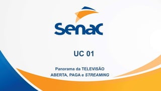 UC 01
Panorama da TELEVISÃO
ABERTA, PAGA e STREAMING
 