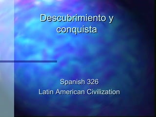 Descubrimiento yDescubrimiento y
conquistaconquista
Spanish 326Spanish 326
Latin American CivilizationLatin American Civilization
 
