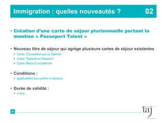 Immigration : quelles nouveautés ?
• Création d’une carte de séjour pluriannuelle portant la
mention « Passeport Talent »
...