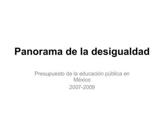 Panorama de la desigualdad Presupuesto de la educación pública en México 2007-2009 