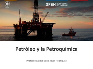 Petróleo y petroquímica | Profesora Alma Delia Rojas Rodríguez
Petróleo y la Petroquímica
Profesora Alma Delia Rojas Rodríguez
 