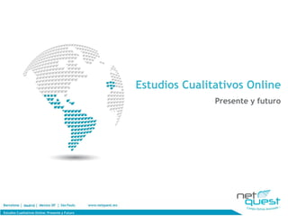 Estudios Cualitativos Online
                                                                 Presente y futuro




Estudios Cualitativos Online: Presente y Futuro
 