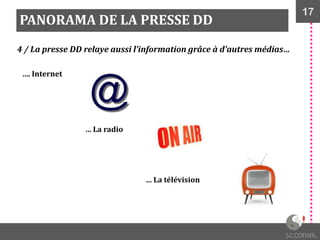 17
PANORAMA DE LA PRESSE DD
4 / La presse DD relaye aussi l’information grâce à d’autres médias…
…. Internet
… La radio
… La télévision
 