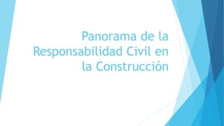 Panorama de la
Responsabilidad Civil en
la Construcción
 