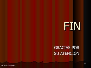 FIN
                   GRACIAS POR
                   SU ATENCIÓN

                                 18
DR. HUGO RENGIFO
 