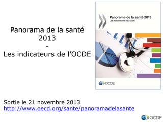 Panorama de la santé
2013
Les indicateurs de l’OCDE

Sortie le 21 novembre 2013
http://www.oecd.org/sante/panoramadelasante

 