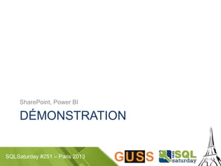 SQLSaturday #251 – Paris 2013
DÉMONSTRATION
SharePoint, Power BI
 