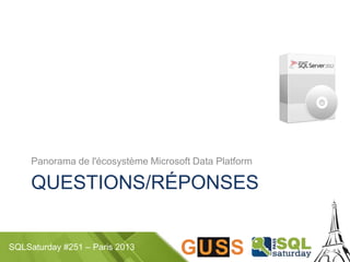 SQLSaturday #251 – Paris 2013
QUESTIONS/RÉPONSES
Panorama de l'écosystème Microsoft Data Platform
 