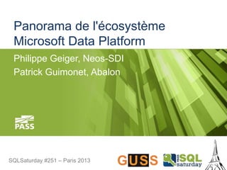 SQLSaturday #251 – Paris 2013SQLSaturday #251 – Paris 2013
Panorama de l'écosystème
Microsoft Data Platform
Philippe Geiger, Neos-SDI
Patrick Guimonet, Abalon
 