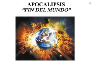 13
APOCALIPSIS
“FIN DEL MUNDO”
 