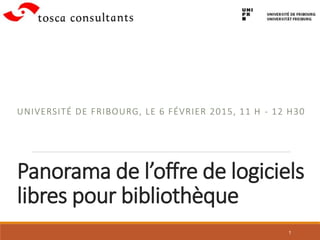 Panorama de l’offre de logiciels
libres pour bibliothèque
UNIVERSITÉ DE FRIBOURG, LE 6 FÉVRIER 2015, 11 H - 12 H30
1
 
