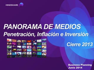 Business Planning
Junio 2014
PANORAMA DE MEDIOS
Penetración, Inflación e Inversión
Cierre 2013
 