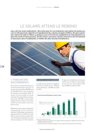 46
Panorama des Cleantech 2016
LE SOLAIRE ATTEND LE REBOND
2015 a été une année ambivalente : décevante pour les raccordements mais pleine de promesses
avec le relèvement des objectifs et le doublement des volumes d’appels d’offres. De quoi espérer
une reprise fin 2016. La filière se prépare aussi à l’arrivée du complément de rémunération à la
place des tarifs d’achat garantis. Et côté acteurs, de jeunes sociétés innovent et des ETI montent
en puissance dans l’exploitation, à l’ombre des deux grands énergéticiens.
1. FAIBLESSE DES
RACCORDEMENTS
2015 restera une année décevante pour
la filière photovoltaïque française. Le
volumeraccordés’élèveà895MW,sous
les 930 MW de 2014, selon le Syndicat
des énergies renouvelables (SER)1
. Et
encore, ce volume intègre la centrale
de Cestas (Gironde) de Neoen qui pèse,
à elle seule, 300 MW. Le petit nombre
d’appels d’offres lancés ces dernières
années est la principale cause de ce
bilan morose.
Malgrétout,leparcsolairemétropolitain
a progressé de 16,9 % en 2015 pour
atteindre6,1GWinstallés.Laproductiona
augmentéde25%,à7,4TWhsurl’année.
Mais le taux de couverture moyen de la
consommationparlaproductionsolaire
resteanecdotique,à1,6%enmoyenne.
Surtout des grandes installations
Le segment des grandes installations
(toitures et centrales au sol  1 MW) est
le plus dynamique : 590 MW raccordés
en 20152
.
Àl’opposé,lesinstallationsdomestiques
(inférieures à 9 kW) sont descendues
à leur plus bas niveau depuis 2009,
avec 83 MW raccordés en 2015.
Focus sur 8 grands secteurs - Solaire
Evolution du parc photovoltaïque raccordé au réseau
2009
190 160
878
688
2584
Puissance PV raccordée cumulée
Puissance PV raccordée par an
1706
3727
5292
6191
1143
4366
639
927 895
2010 2011 2012 2013 2014 2015
Sources:RTE,Syndicatdesénergiesrenouvelables
1	 Panorama de l’électricité renouvelable en 2015, publié par le SER en partenariat avec ERDF, RTE et l’Association des
distributeurs d’électricité en France.
2	 Selon l’Observatoire de l’énergie photovoltaïque en France, réalisé par le think tank France Territoire Solaire.
 