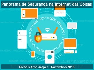 Panorama de Segurança na Internet das Coisas
Nichols Aron Jasper - Novembro/2015
 