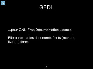 GFDL



...pour GNU Free Documentation License

Elle porte sur les documents écrits (manuel,
livre,...) libres




                        8
 