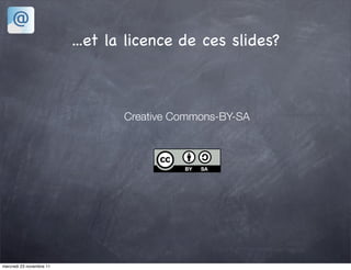 ...et la licence de ces slides?



                                 Creative Commons-BY-SA




mercredi 23 novembre 11
 
