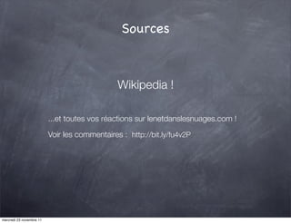 Sources



                                               Wikipedia !

                          ...et toutes vos réactions sur lenetdanslesnuages.com !

                          Voir les commentaires : http://bit.ly/fu4v2P




mercredi 23 novembre 11
 
