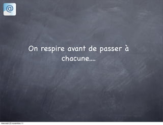 On respire avant de passer à
                                   chacune....




mercredi 23 novembre 11
 
