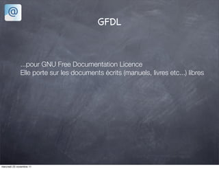 GFDL



              ...pour GNU Free Documentation Licence
              Elle porte sur les documents écrits (manuels, livres etc...) libres




mercredi 23 novembre 11
 