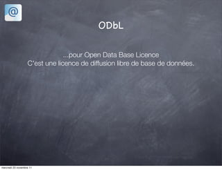 ODbL

                                ...pour Open Data Base Licence
                   C'est une licence de diffusion libre de base de données.




mercredi 23 novembre 11
 