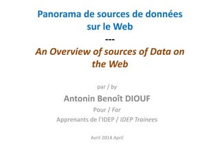 Panorama de sources de données
sur le Web
---
An Overview of sources of Data on
the Web
par / by
Antonin Benoît DIOUF
Pour / For
Apprenants de l’IDEP / IDEP Trainees
Avril 2014 April
 