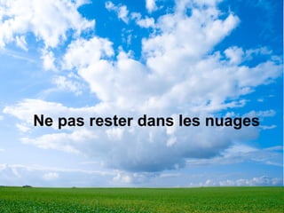Ne pas rester dans les nuages   