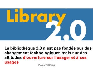 La bibliothèque 2.0 n’est pas fondée sur des changement technologiques mais sur des attitudes  d’ouverture sur l’usager et à ses usages 