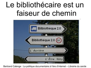 Le bibliothécaire est un faiseur de chemin Bertrand Calenge : La politique documentaire à l’ère d’internet – Librairie du cercle 