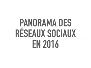 PANORAMA DES
RÉSEAUX SOCIAUX
EN 2016
 