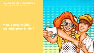Max, Bruno et Siri,
vos amis pour la vie ?
Panorama des Tendances
Édition novembre / décembre 2017
 
