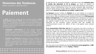 Panorama des Tendances
Édition novembre / décembre 2017
Paiement
Au delà de tous ces acronymes barbares, il s'agit bien d'une vraie révolution dans
le monde des paiements et de la banque, qui remet en question la
prédominance historique des banques dans la chaîne des paiements. Ces nouveaux
statuts viennent définitivement ouvrir les portes qu'avaient déjà commencé à
enfoncer Apple, Orange, Google, WeChat, Facebook, Amazon, Alipay, et les autres,
grâce à leurs solutions de paiement via mobile / wallet et P2P...
Les Banques peuvent racheter les fintechs qui se sont lancées sur ce type de
services (ou intégrer leurs services en BtoB) pour proposer rapidement ces services
à leurs clients : elles ont d’ailleurs toutes commencé à le faire sur le PFM (personal
finance management) et ont réalisé les développements nécessaires pour gérer le
SCTinst entre elles (interbancaire), mais les jeux ne sont pas faits pour autant sur
leur capacité à garder la main mise sur les revenus provenant de la chaîne des
paiements (vs les nouveaux acteurs pré-cités) avec des modèles de
commissionnement encore non définis et face à des géants venus d'autres
secteurs.
Et le consommateur final dans tout ça ? Il commence tout juste à se faire au
paiement sans contact avec sa carte bancaire préférée et il n'est pas encore très à
l'aise pour utiliser son smartphone comme moyen de paiement au moment de
passer en caisse... alors pour lui, tout cela, c'est encore de la science fiction ! Lui, ce
qu'il veut, c'est un moyen de paiement simple et sécurisé qui lui permette de payer
partout et dont les options peuvent être pilotées (par lui) sur son smartphone. Il
veut aussi être maître de l'utilisation de ses données personnelles car il a bien
compris que les informations sur ses paiements sont une mine d'or pour tous les
acteurs de la chaîne ! Ces données qui doivent lui servir à obtenir des offres et des
services personnalisés…
Bon, tout cela ne nous empêche pas d'aimer Curve et sa carte agrégatrice, la RBC
et le paiement via la voix, ou encore PayKey et Bizum !
Innovations Marketing Services
La DSP2 officialise la création de deux nouveaux statuts de Third
Party Payment Services (TPPS), aux côtés des Etablissements de
Crédit (EC - les banques), des Emetteurs de Monnaie Electronique
(EME) et des Etablissements de Paiement, pour des acteurs qui depuis
quelques années montent en puissance et modifient en profondeur
les codes du paiement :
• L'Agrégateur d'Informations sur des comptes bancaires
(Prestataires Services d‘Information sur les Comptes - AISP), le
service consistant à fournir des informations consolidées, via une
interface web, concernant un ou plusieurs comptes de paiement
détenus par l'utilisateur auprès d'un ou plusieurs autres PSP.
• L'Initiateur de Paiements (Prestataires Services d‘Initiation de
Paiement - PISP), le service consistant à initier un ordre de
paiement à la demande d'un utilisateur à partir d'un compte de
paiement détenu auprès d'un autre PSP ou Banque (par virement
SEPA instantané (Sepa Credit Transfer (SCT) inst) ou Instant
Payment (IP).
 