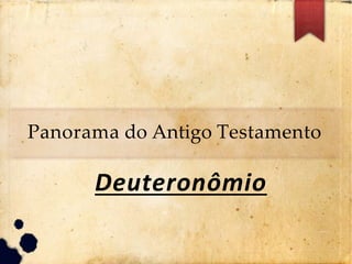 Panorama do Antigo Testamento
Deuteronômio
 