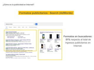 ¿Cómo es la publicidad en Internet?
Formatos en buscadores:
51% respecto al total de
ingresos publicitarios en
Internet.
Formatos publicitarios: Search (AdWords)
 