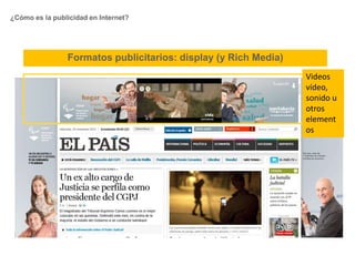 ¿Cómo es la publicidad en Internet?
Formatos publicitarios: display (y Rich Media)
Videos
vídeo,
sonido u
otros
element
os
 