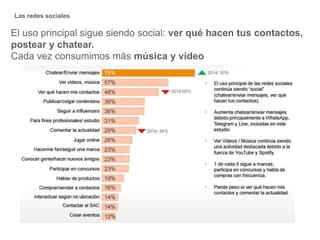 El uso principal sigue siendo social: ver qué hacen tus contactos,
postear y chatear.
Cada vez consumimos más música y vídeo
Las redes sociales
 