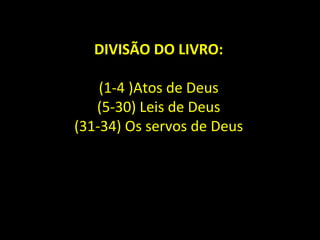DIVISÃO DO LIVRO:
(1-4 )Atos de Deus
(5-30) Leis de Deus
(31-34) Os servos de Deus
 