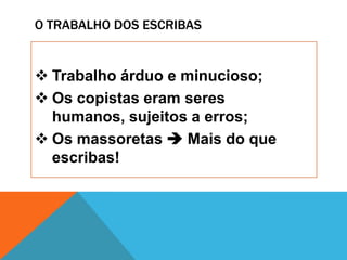 O TRABALHO DOS ESCRIBAS
Trabalho árduo e minucioso;
Os copistas eram seres
humanos, sujeitos a erros;
Os massoretas Mais do que
escribas!